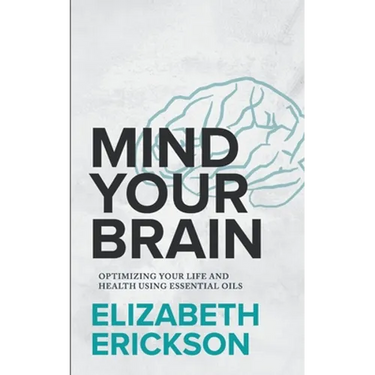 Mind Your Brain: Optimizing Your Life And Health Using Essential Oils