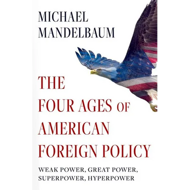 The Four Ages of American Foreign Policy: Weak Power, Great Power, Superpower, Hyperpower