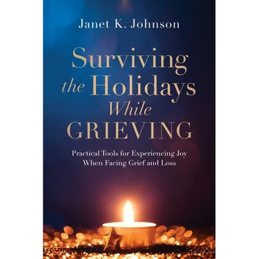 Surviving the Holidays While Grieving: Practical Tools for Experiencing Joy When Facing Grief and Loss