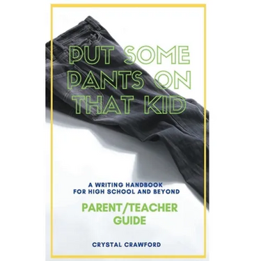 Put Some Pants on That Kid: A Writing Handbook for High School and Beyond (Parent-Teacher Guide)