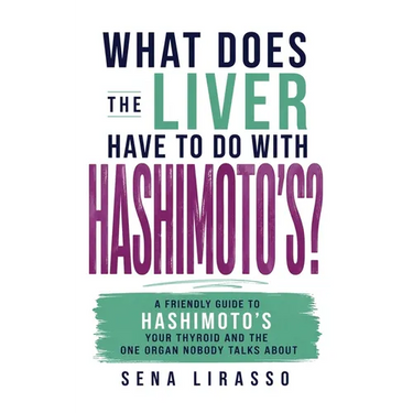What Does the Liver Have to Do with Hashimoto's?: A Friendly Guide to Hashimoto's, Your Thyroid, and the One Organ Nobody Talks About
