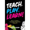 Teach, Play, Learn!: How to Create a Purposeful Play-Driven Classroom