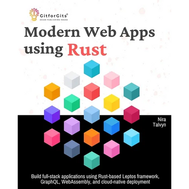 Modern Web Apps using Rust: Build full-stack applications using Rust-based Leptos framework, GraphQL, WebAssembly, and cloud-native deployment