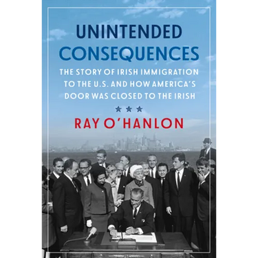 Unintended Consequences: The Story of Irish Immigration to the U.S. and How America's Door Was Closed to the Irish