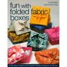 Fun with Folded Fabric Boxes: - All No-Sew Projects - Fat-Quarter Friendly - Elegance in Minutes