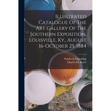 Illustrated Catalogue Of The Art Gallery Of The Southern Exposition, Louisville, Ky., August 16-october 25, 1884