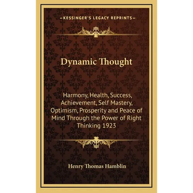 Dynamic Thought: Harmony, Health, Success, Achievement, Self Mastery, Optimism, Prosperity and Peace of Mind Through the Power of Right Thinking 1923