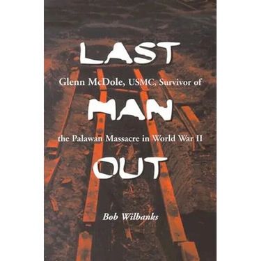 Last Man Out: Glenn McDole, USMC, Survivor of the Palawan Massacre in World War II