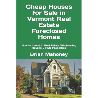 Cheap Houses for Sale in Vermont Real Estate Foreclosed Homes: How to Invest in Real Estate Wholesaling Houses & REO Properties