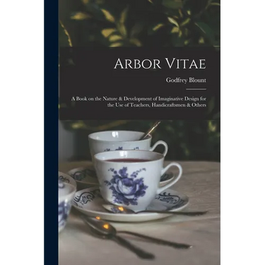 Arbor Vitae: a Book on the Nature & Development of Imaginative Design for the Use of Teachers, Handicraftsmen & Others