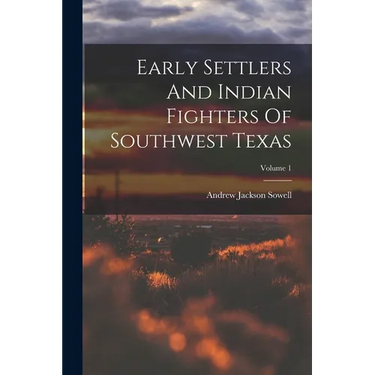 Early Settlers And Indian Fighters Of Southwest Texas; Volume 1
