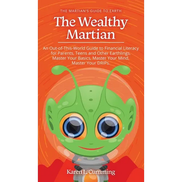 The Wealthy Martian: An Out-Of-This-World Guide to Financial Literacy for Parents, Teens and Other Earthlings. Master Your Basics, Master Y