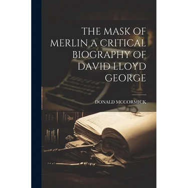 The Mask of Merlin a Critical Biography of David Lloyd George