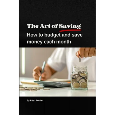The Art of Saving- How to Budget and Save Money Each Month: A practical guide to establishing and following a budget, with tips to maximize savings