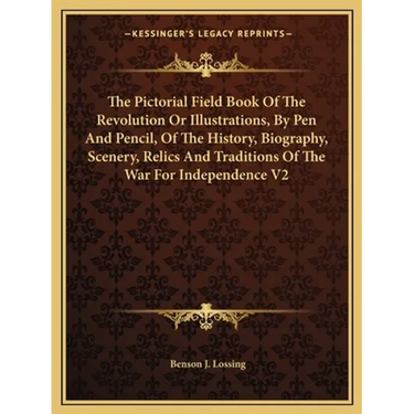 The Pictorial Field Book Of The Revolution Or Illustrations, By Pen And Pencil, Of The History, Biography, Scenery, Relics And Traditions Of The War F