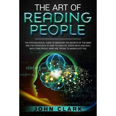 The Art of Reading People: The Psychological Guide to Discover the Secrets of the Mind and the Strategies of How to Analyze, Speed-Read and Deal