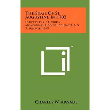 The Siege of St. Augustine in 1702: University of Florida Monographs, Social Sciences, No. 3, Summer, 1959