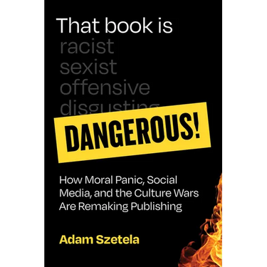 That Book Is Dangerous!: How Moral Panic, Social Media, and the Culture Wars Are Remaking Publishing