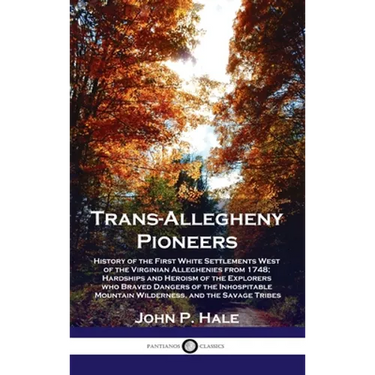 Trans-Allegheny Pioneers: History of the First White Settlements West of the Virginian Alleghenies from 1748; Hardships and Heroism of the Explo