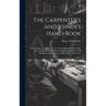The Carpenter's and Joiner's Hand-Book: Containing a Complete Treatise On Framing Hip and Valley Roofs: Together With Much Valuable Instruction for Al