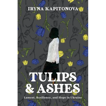 Tulips and Ashes: Lament, Resilience, and Hope in Ukraine