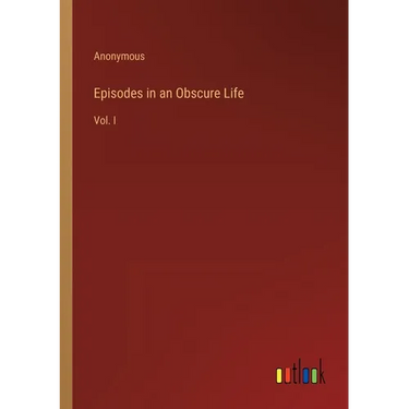 Episodes in an Obscure Life: Vol. I