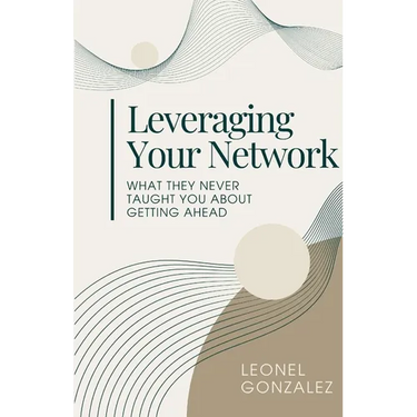 Leverage Your Network: What they never taught you about getting ahead
