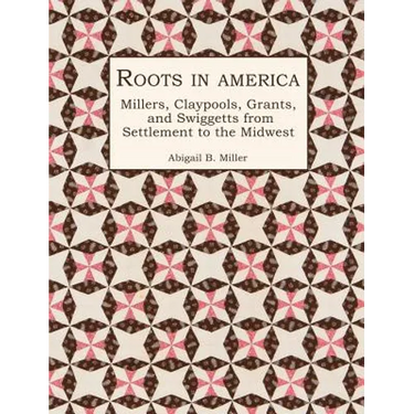 Roots in America: Millers, Claypools, Grants, and Swiggetts from Settlement to the Midwest