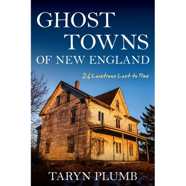 Ghost Towns of New England: Thirty-Two Locations Lost to Time