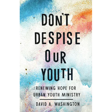 Don't Despise Our Youth: Renewing Hope for Urban Youth Ministry