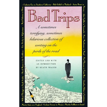 Bad Trips: A Sometimes Terrifying, Sometimes Hilarious Collection of Writing on the Perils of the Road