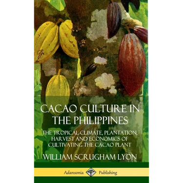 Cacao Culture in the Philippines: The Tropical Climate, Plantation, Harvest and Economics of Cultivating the Cacao Plant (Hardcover)