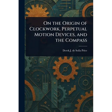 On the Origin of Clockwork, Perpetual Motion Devices, and the Compass