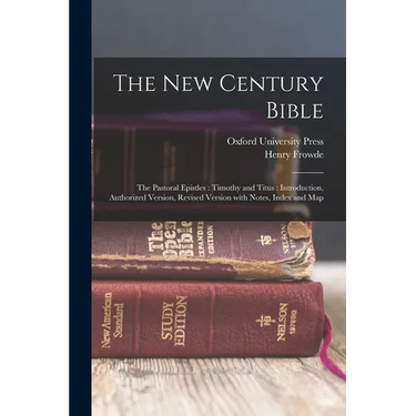 The New Century Bible: The Pastoral Epistles: Timothy and Titus: Introduction, Authorized Version, Revised Version with Notes, Index and Map