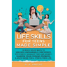 Life Skills for Teens Made Simple: 10 Rock-Solid Ways to Unleash Unshakable Confidence, Efficiently Manage Time and Money, Sharpen your Cooking Prowes