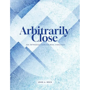 Arbitrarily Close: An Introduction to Real Analysis