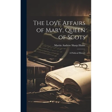 The Love Affairs of Mary, Queen of Scots; a Political History