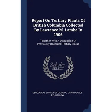 Report On Tertiary Plants Of British Columbia Collected By Lawrence M. Lambe In 1906: Together With A Discussion Of Previously Recorded Tertiary Flora
