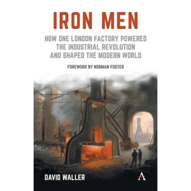 Iron Men: How One London Factory Powered the Industrial Revolution and Shaped the Modern World