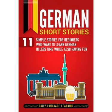 German Short Stories: 11 Simple Stories for Beginners Who Want to Learn German in Less Time While Also Having Fun