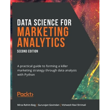 Data Science for Marketing Analytics - Second Edition: A practical guide to forming a killer marketing strategy through data analysis with Python