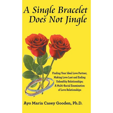 A Single Bracelet Does Not Jingle: Finding Your Ideal Love Partner, Making Love Last and Ending Unhealthy Relationships; a Multi-Racial Examination of