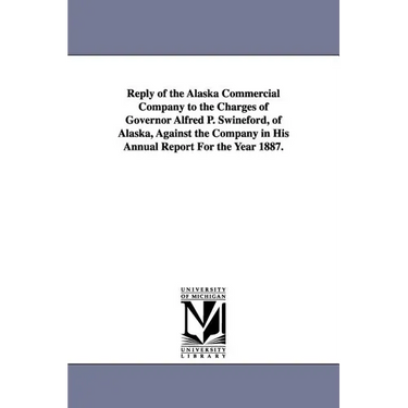 Reply of the Alaska Commercial Company to the Charges of Governor Alfred P. Swineford, of Alaska, Against the Company in His Annual Report for the Yea