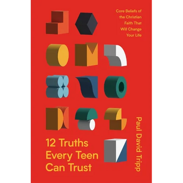 12 Truths Every Teen Can Trust: Core Beliefs of the Christian Faith That Will Change Your Life