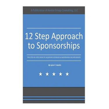 12 Step Approach to Sponsorships: The Step-byStep Guide to Acquiring Sponsors & Maintaining Relationships