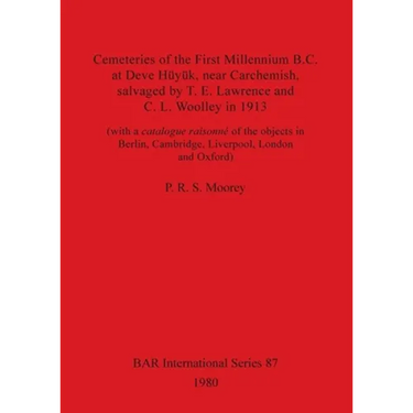 Cemeteries of the First Millennium B.C. at Deve Hüyük, near Carchemish, salvaged by T. E. Lawrence and C. L. Woolley in 1913: (with a catalogue raison
