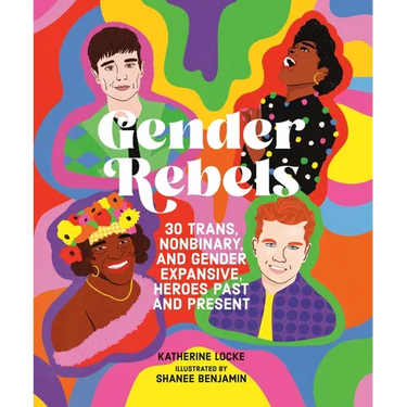 Gender Rebels: 30 Trans, Nonbinary, and Gender Expansive Heroes Past and Present