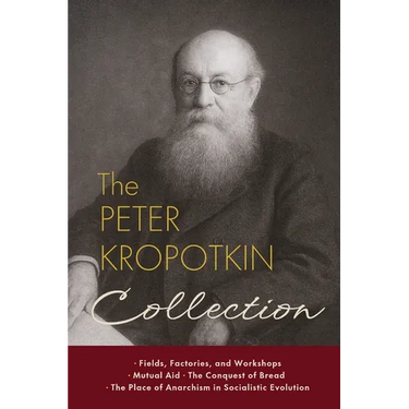 The Peter Kropotkin Collection: Fields, Factories, and Workshops, Mutual Aid, The Conquest of Bread, The Place of Anarchism in Socialistic Evolution