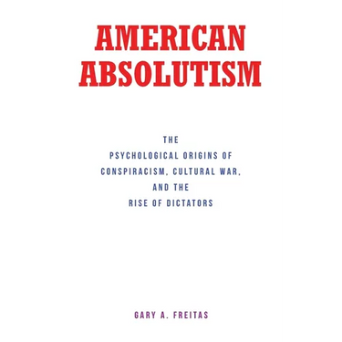 American Absolutism: The Psychological Origins of Conspiracism, Cultural War, and The Rise of Dictators