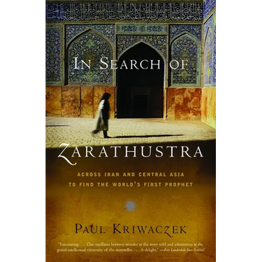 In Search of Zarathustra: Across Iran and Central Asia to Find the World's First Prophet